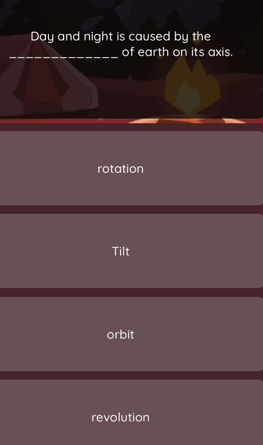 Day and night is caused by the
_of earth on its axis.
rotation
Tilt
orbit
revolution