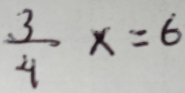  3/4 x=6