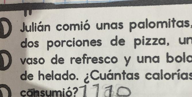 Julián comió unas palomitas, 
dos porciones de pizza, un 
vaso de refresco y una boló 
de helado. ¿Cuántas calorías 
cansumió?