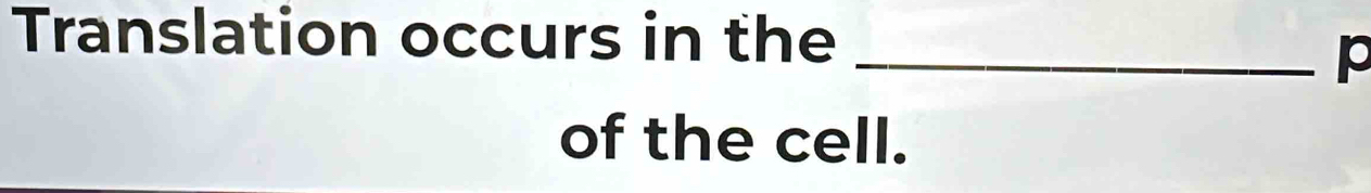 Translation occurs in the_ 
of the cell.