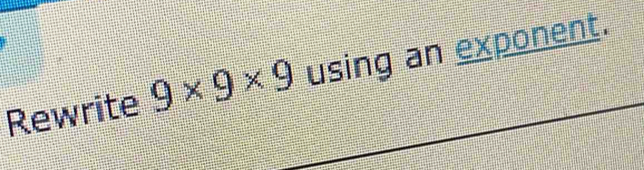 Rewrite 9* 9* 9 using an exponent.