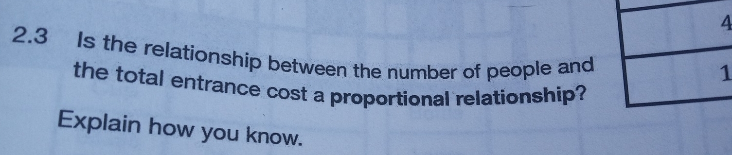 2.3 Is the relationship between the number of people and 
the total entrance cost a proportional relationship? 
Explain how you know.