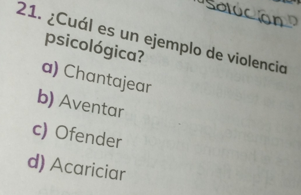 ¿Cuál es un ejemplo de violencia
psicológica?
a) Chantajear
b) Aventar
c) Ofender
d) Acariciar