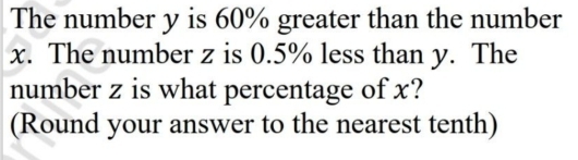 The number y is 60% greater than the number
x. The number z is 0.5% less than y. The 
number z is what percentage of x? 
(Round your answer to the nearest tenth)