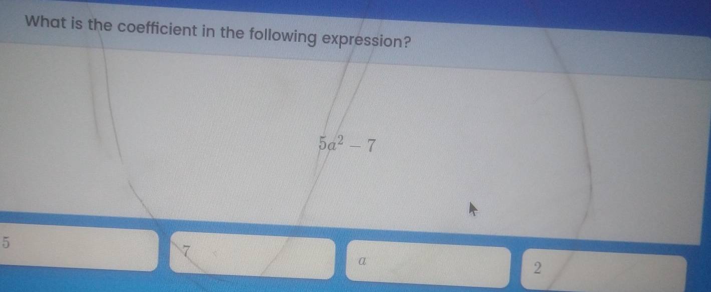 What is the coefficient in the following expression?
5a^2-7
5
7
2