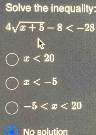 Solve the inequality:
4sqrt(x+5)-8
x<20</tex>
x
-5
No solution