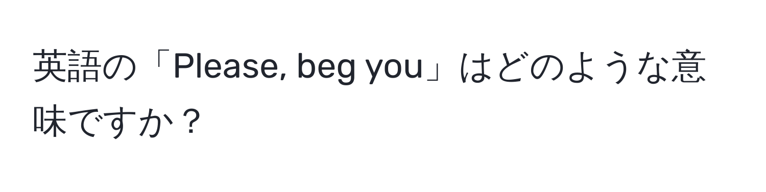 英語の「Please, beg you」はどのような意味ですか？