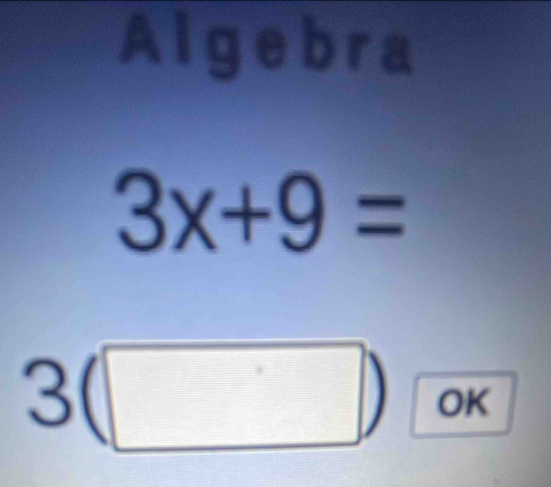 Algebra
3x+9=
3(□ ) OK