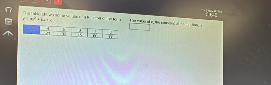 TIME REMAINING 
56:40
y=ax^2+bx+c. 
The table shows some values of a function of the form The value of c, the constant of the function, is