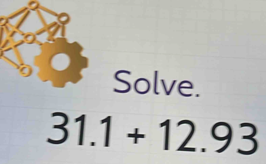 Solve.
31.1+12.93