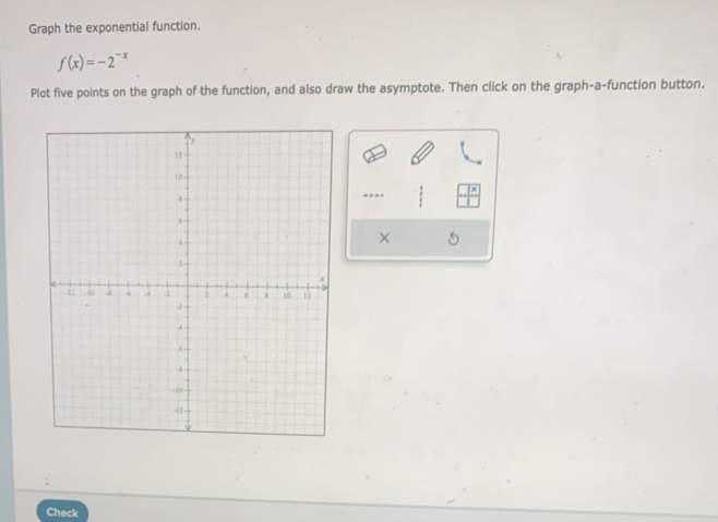 Graph the exponential function.
f(x)=-2^(-x)
Plot five points on the graph of the function, and also draw the asymptote. Then click on the graph-a-function button. 
---- 
× 
Check