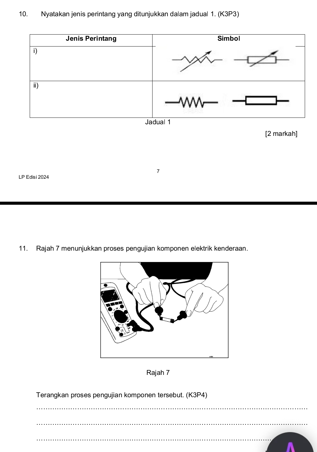 Nyatakan jenis perintang yang ditunjukkan dalam jadual 1. (K3P3) 
[2 markah] 
LP Edisi 2024 
11. Rajah 7 menunjukkan proses pengujian komponen elektrik kenderaan. 
Rajah 7 
Terangkan proses pengujian komponen tersebut. (K3P4) 
_ 
_ 
_
