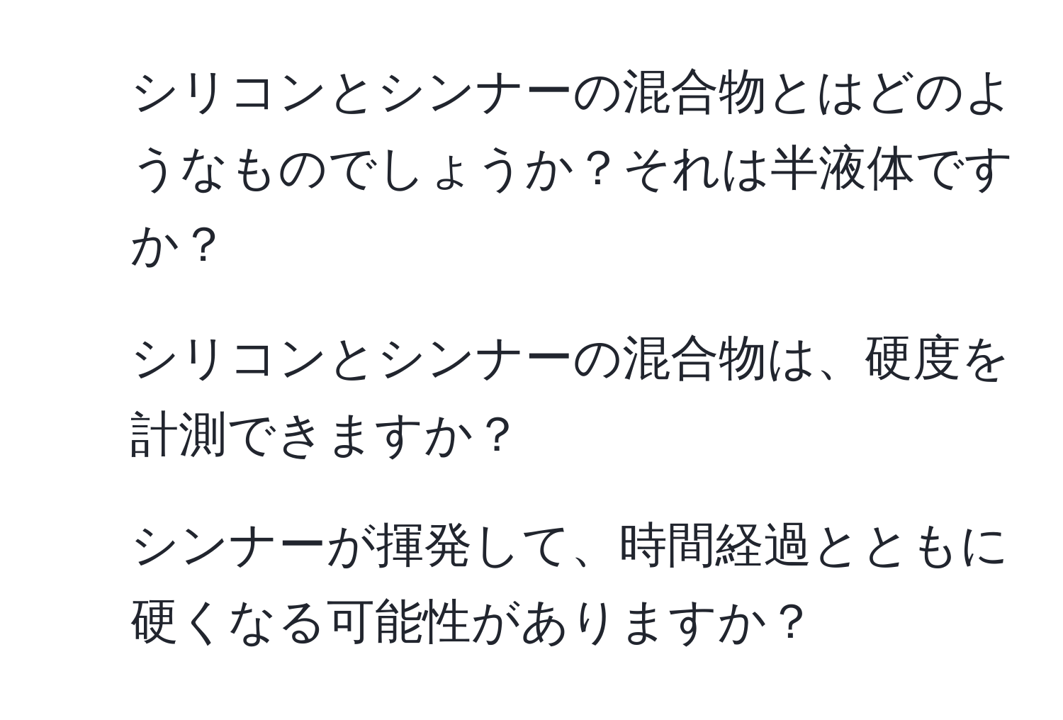 シリコンとシンナーの混合物とはどのようなものでしょうか？それは半液体ですか？  
2. シリコンとシンナーの混合物は、硬度を計測できますか？  
3. シンナーが揮発して、時間経過とともに硬くなる可能性がありますか？