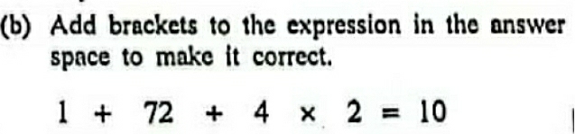 Add brackets to the expression in the answer 
space to make it correct.
1+72+4* 2=10