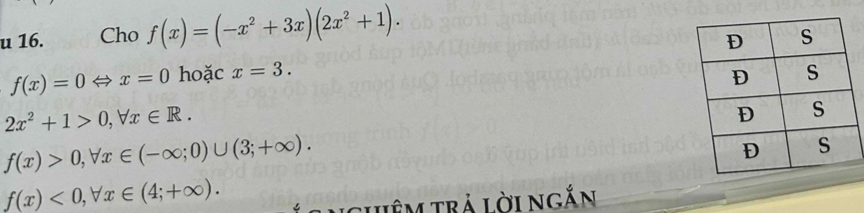 Cho f(x)=(-x^2+3x)(2x^2+1).
f(x)=0Leftrightarrow x=0 hoặc x=3.
2x^2+1>0, forall x∈ R.
f(x)>0, forall x∈ (-∈fty ;0)∪ (3;+∈fty ).
f(x)<0</tex>, forall x∈ (4;+∈fty ). 
ghêm trả lời ngắn