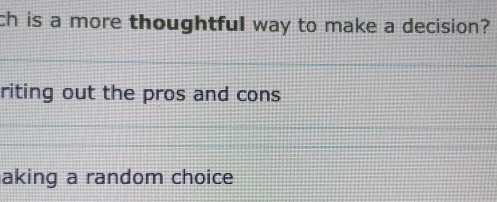 ch is a more thoughtful way to make a decision? 
riting out the pros and cons 
aking a random choice