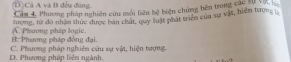 DCá A và B đều đủng.
Cầu 4. Phương pháp nghiên cứu mối liên hệ biện chứng bên trong các sự vên niệ
tượng, từ đó nhận thức được bản chất, quy luật phát triên của sự vật, hiên tượng la
A. Phương pháp logic.
B. Phương pháp đồng đại.
C. Phương pháp nghiên cứu sự vật, hiện tượng.
D. Phương pháp liên ngành.