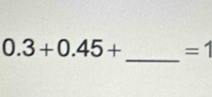 0.3+0.45+ =1