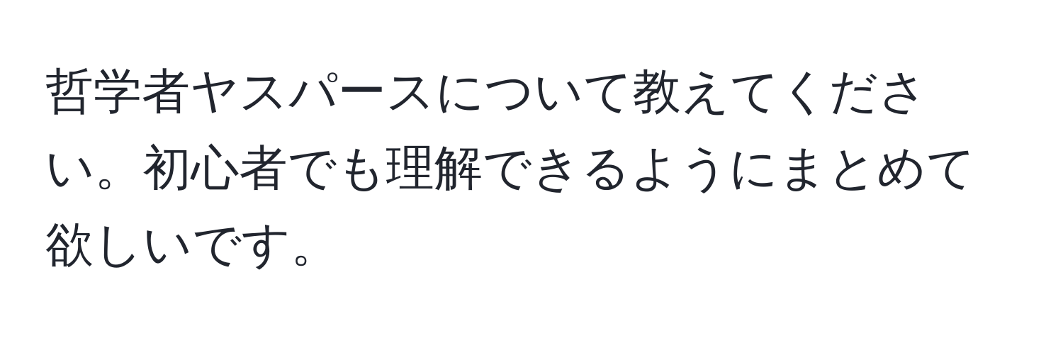 哲学者ヤスパースについて教えてください。初心者でも理解できるようにまとめて欲しいです。