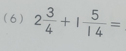 (6 ) 2 3/4 +1 5/14 =