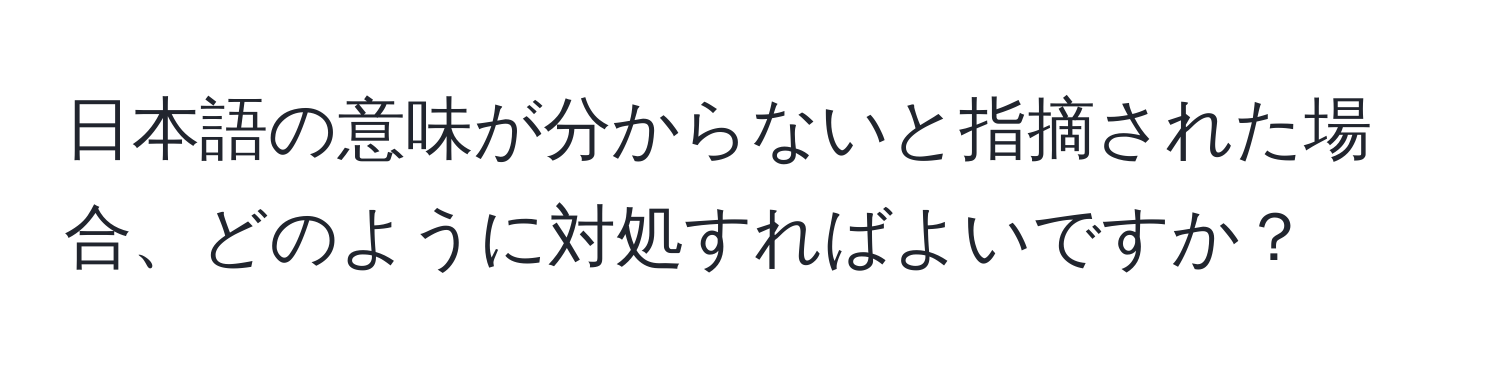 日本語の意味が分からないと指摘された場合、どのように対処すればよいですか？