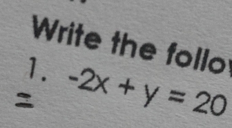 Write the follo 
1. -2x+y=20