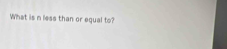 What is n less than or equal to?