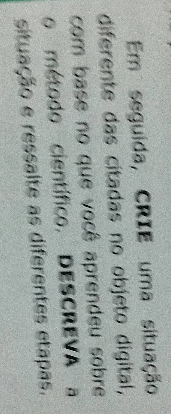 Em seguida, CRIE uma situação 
diferente das citadas no objeto digital, 
com base no que você aprendeu sobre 
o método científico, DESCREVA a 
situação e ressalte as diferentes etapas.