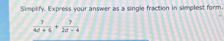 Simplify. Express your answer as a single fraction in simplest form.
 7/4d+6 + 7/2d-4 