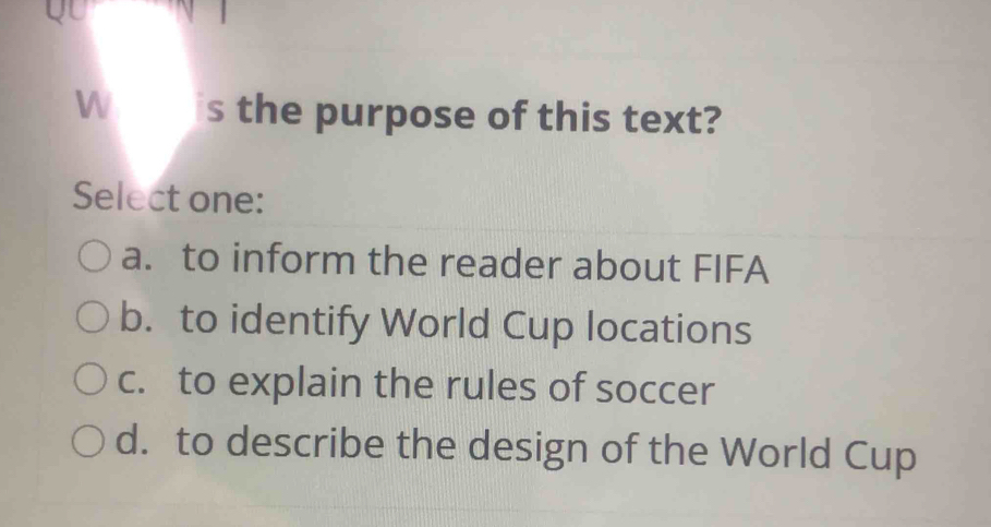 Woh is the purpose of this text?
Select one:
a. to inform the reader about FIFA
b. to identify World Cup locations
c. to explain the rules of soccer
d. to describe the design of the World Cup