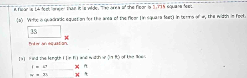 Solved: A floor is 14 feet longer than it is wide. The area of the ...