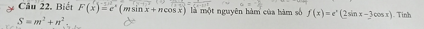 Biết F(x)=e^x(msin x+ncos x) là một nguyên hàm của hàm số f(x)=e^x(2sin x-3cos x). Tính
S=m^2+n^2.