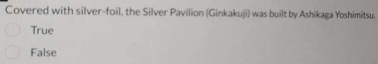 Covered with silver-foil, the Silver Pavilion (Ginkakuji) was built by Ashikaga Yoshimitsu.
True
False