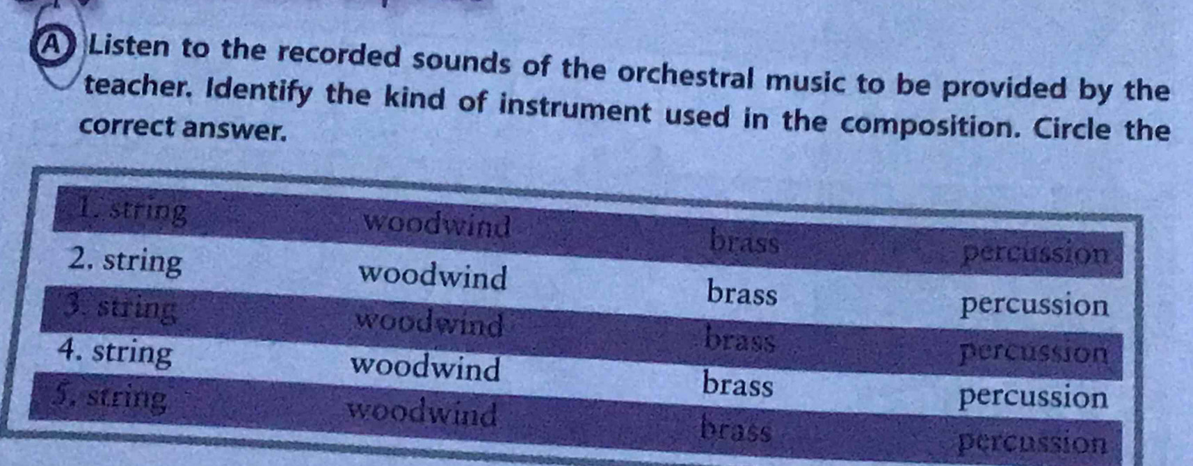 Listen to the recorded sounds of the orchestral music to be provided by the 
teacher. Identify the kind of instrument used in the composition. Circle the 
correct answer.