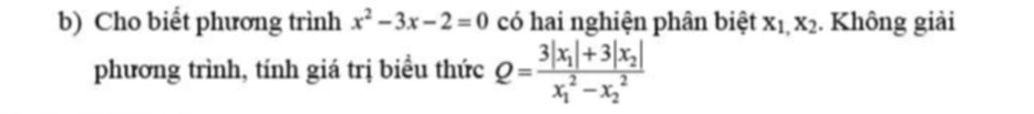 Cho biết phương trình x^2-3x-2=0 có hai nghiện phân biệt X_1,X_2. Không giải
phương trình, tính giá trị biều thức Q=frac 3|x_1|+3|x_2|(x_1)^2-x_2^2