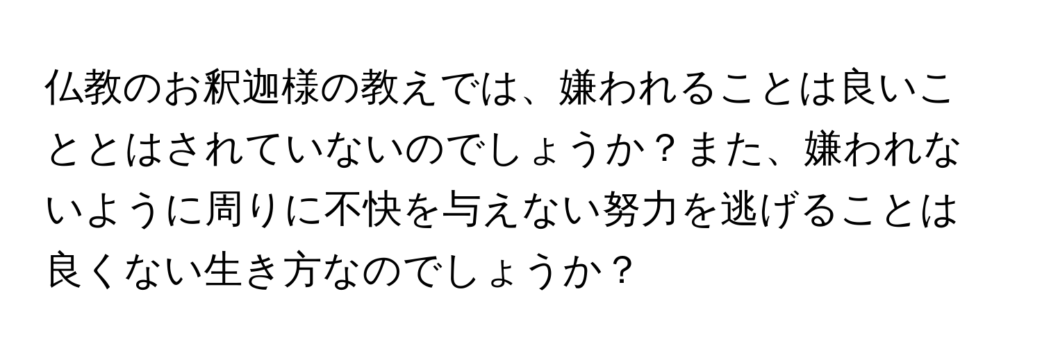 仏教のお釈迦様の教えでは、嫌われることは良いこととはされていないのでしょうか？また、嫌われないように周りに不快を与えない努力を逃げることは良くない生き方なのでしょうか？