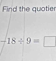 Find the quotier
-18/ 9=□