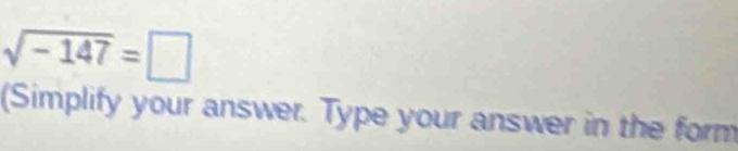 sqrt(-147)=□
(Simplify your answer. Type your answer in the form