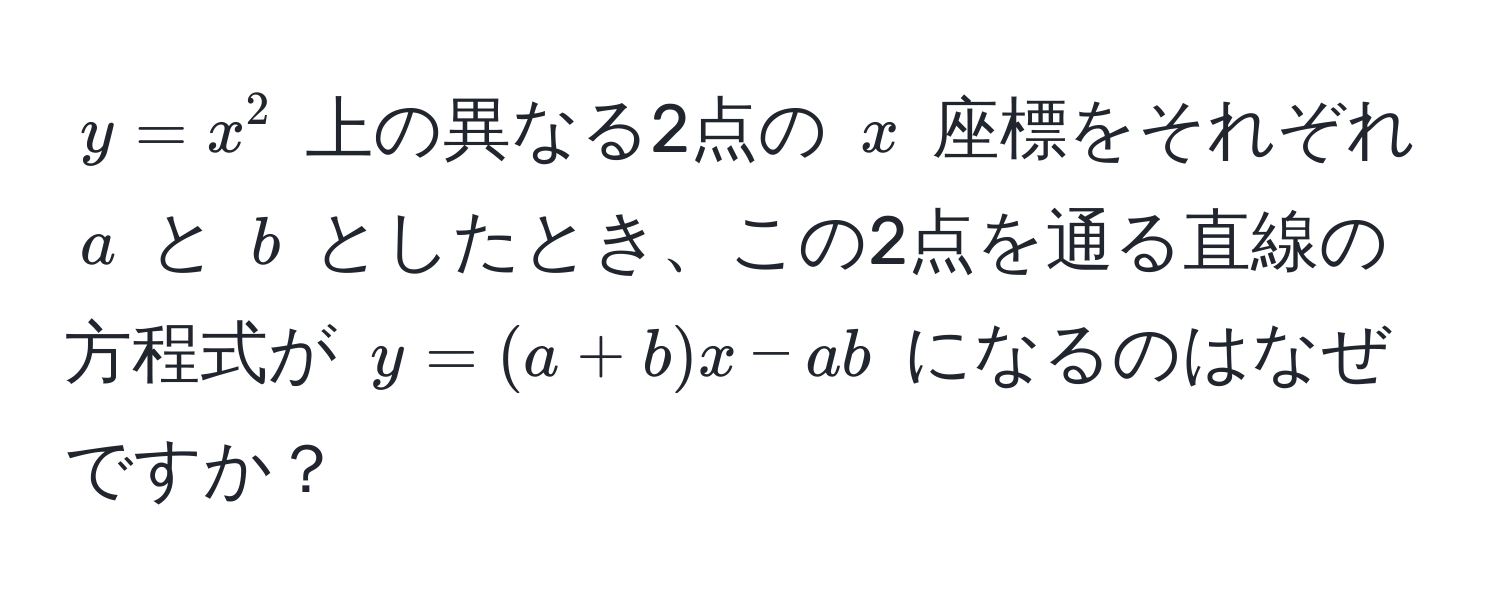 $y = x^2$ 上の異なる2点の $x$ 座標をそれぞれ $a$ と $b$ としたとき、この2点を通る直線の方程式が $y = (a + b)x - ab$ になるのはなぜですか？