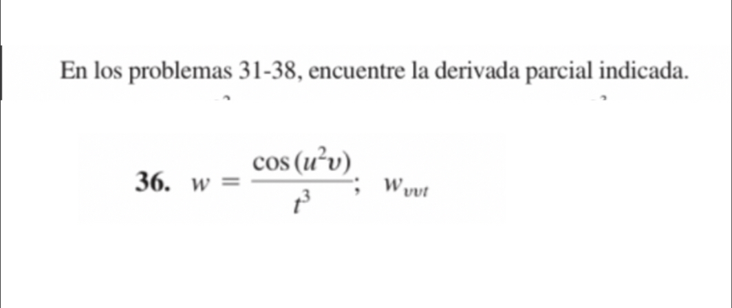 En los problemas 31-38, encuentre la derivada parcial indicada. 
36. w= cos (u^2v)/t^3 ; w_vur