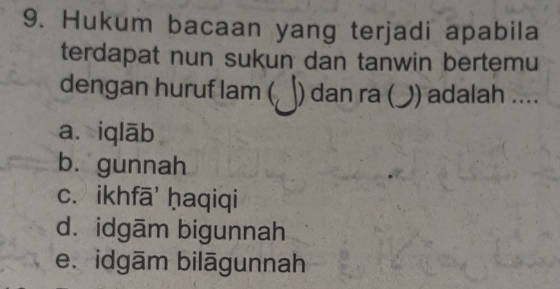 Hukum bacaan yang terjadi apabila
terdapat nun sukun dan tanwin bertemu
dengan huruf lam ( ) dan ra ( )) adalah ....
a. iqlāb
bù gunnah
c. ikhfā' ḥaqiqi
d. idgām bigunnah
e. idgām bilāgunnah