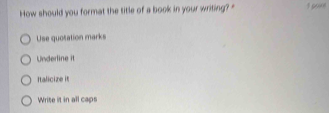 How should you format the title of a book in your writing? " I point
Use quotation marks
Underline it
Italicize it
Write it in all caps