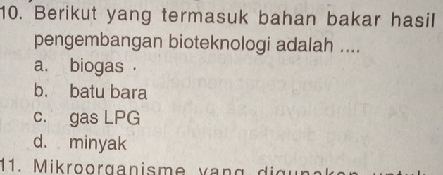 Berikut yang termasuk bahan bakar hasil
pengembangan bioteknologi adalah ....
a. biogas .
b. batu bara
c. gas LPG
d. minyak
11. Mikroorganisme vang digun