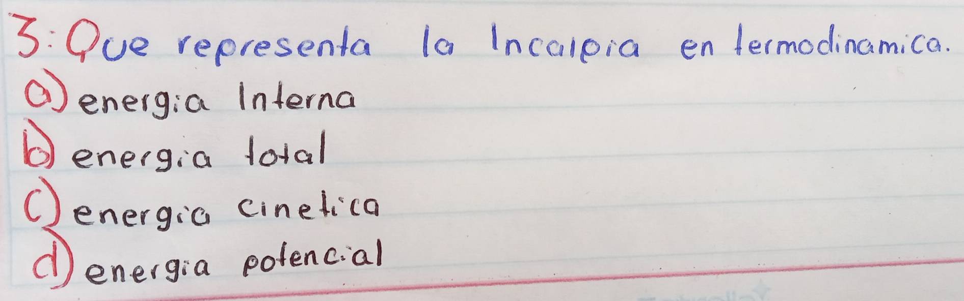 3: Oue representa (a Incalpia entermodinamica.
①energ:a Interna
b)energia fotal
①energia cinelica
①energia pofencial