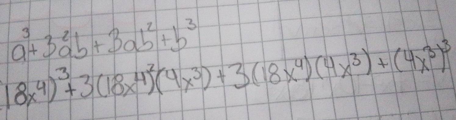 a^3+3a^2b+3ab^2+b^3
18x^4)^3+3(18x^4)^2(4x^3)+3(18x^4)(4x^3)+(4x^3)^3