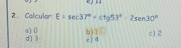 Calcular: E=sec 37°+cot 953°=2sen 30°
a) 0 b) 1□ c) 2
d) 3 e) 4