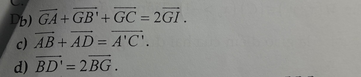 Db) vector GA+vector GB'+vector GC=2vector GI. 
c) vector AB+vector AD=vector A'C'. 
d) vector BD'=2vector BG.