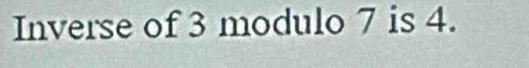 Inverse of 3 modulo 7 is 4.