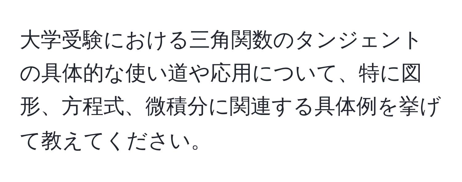 大学受験における三角関数のタンジェントの具体的な使い道や応用について、特に図形、方程式、微積分に関連する具体例を挙げて教えてください。