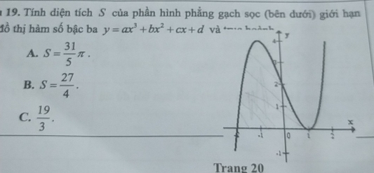 a 19. Tính diện tích S của phần hình phẳng gạch sọc (bên dưới) giới hạn
đồ thị hàm số bậc ba y=ax^3+bx^2+cx+dva
A. S= 31/5 π.
B. S= 27/4 .
C.  19/3 . 
Trang 20